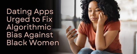 New Research: Dating Apps Urged to Fix Algorithmic Bias Against Black Women New Research: Dating Apps Urged to Fix Algorithmic Bias Against Black Women