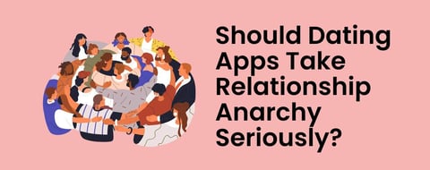 Should Dating Apps Take Relationship Anarchy Seriously? Should Dating Apps Take Relationship Anarchy Seriously?