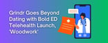 Grindr Goes Beyond Dating with Bold ED Telehealth Launch, 'Woodwork'