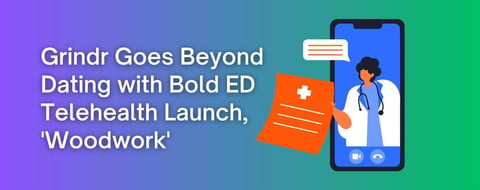 Grindr Goes Beyond Dating with Bold ED Telehealth Launch, ‘Woodwork’ Grindr Goes Beyond Dating with Bold ED Telehealth Launch, ‘Woodwork’