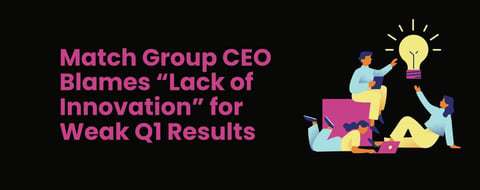 Match Group CEO Blames “Lack of Innovation” for Weak Q1 Report Match Group CEO Blames “Lack of Innovation” for Weak Q1 Report