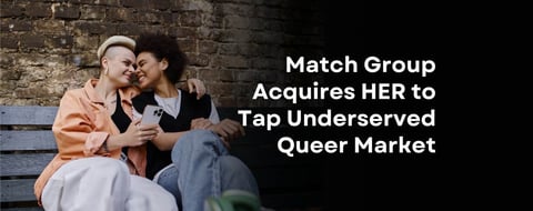 Match Group Acquires HER to Tap Underserved Queer Market and Spark Innovation Match Group Acquires HER to Tap Underserved Queer Market and Spark Innovation