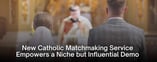 New Catholic Matchmaking Service Empowers an Influential Demo 