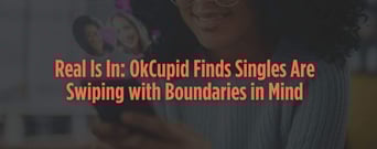 Real Is In: OkCupid Finds Singles Are Swiping with Safety and Authenticity in Mind