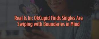 Real Is In: OkCupid Finds Singles Are Swiping with Boundaries in Mind