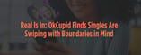 Real Is In: OkCupid Finds Singles Are Swiping with Boundaries in Mind