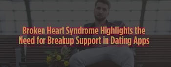 Broken Heart Syndrome Highlights the Need for Breakup Support in Dating Apps