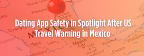 Dating App Safety in Spotlight After US Travel Warning in Mexico 