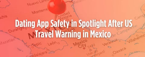 Dating App Safety in Spotlight After US Embassy Travel Warning in Mexico Dating App Safety in Spotlight After US Embassy Travel Warning in Mexico