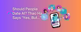 Should People Date AI? Thao Ha Says 'Yes, But...'
