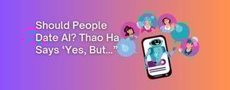 Should People Date AI? Thao Ha Says 'Yes, But...'