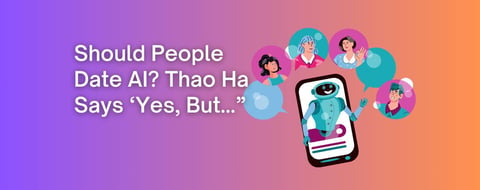 Should People Date AI? Thao Ha Says ‘Yes, But…’