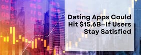Dating Apps Could Hit $15.6B — If Users Stay Satisfied