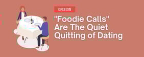 Opinion: "Foodie Calls" Are The Quiet Quitting of Dating
