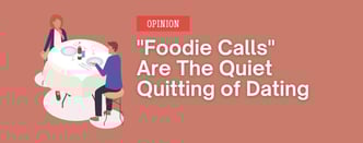Opinion: "Foodie Calls" Are The Quiet Quitting of Dating