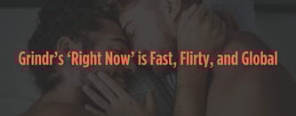 Grindr’s ‘Right Now’ is Fast, Flirty, and Global