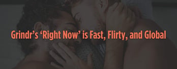 Grindr’s ‘Right Now’ is Fast, Flirty, and Global