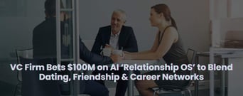 VC Firm Bets $100M on AI ‘Relationship OS’ to Bridge Dating, Friendship &amp; Career Networks