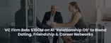 VC Firm Bets $100M on AI-Powered ‘Relationship OS’ to Connect All Relationships