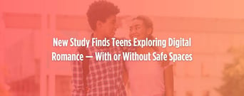 New Study Finds Teens Exploring Digital Romance — With or Without Safe Spaces