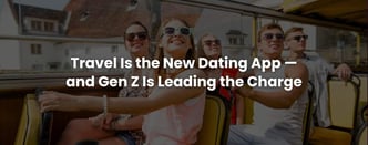 Travel Is the New Dating App — and Gen Z Is Leading the Charge
