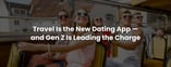 Travel Is the New Dating App — and Gen Z Is Leading the Charge