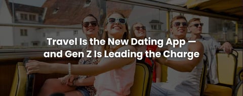 Travel Is the New Dating App — and Gen Z Is Leading the Charge Travel Is the New Dating App — and Gen Z Is Leading the Charge