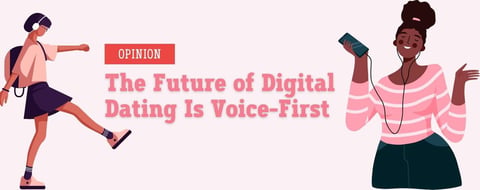 Opinion: The Future of Digital Dating Is Voice-First Opinion: The Future of Digital Dating Is Voice-First