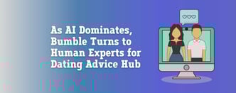 As AI Dominates, Bumble Turns to Human Experts for Dating Advice 