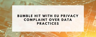  Bumble Hit with EU Privacy Complaint Over Data Practices