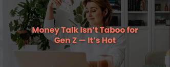 Money Talk Isn’t Taboo for Gen Z — It’s Hot
