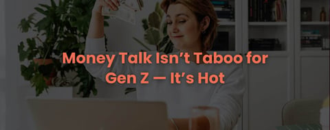 Money Talk Isn’t Taboo for Gen Z — It’s Hot Money Talk Isn’t Taboo for Gen Z — It’s Hot