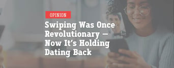 Opinion: Swiping Was Revolutionary — Now It’s Holding Us Back