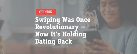 Opinion: Swiping Was Revolutionary — Now It’s Holding Us Back Opinion: Swiping Was Revolutionary — Now It’s Holding Us Back