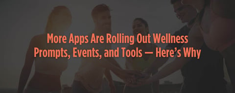 More Apps Are Rolling Out Wellness Prompts, Events, and Tools — Here’s Why More Apps Are Rolling Out Wellness Prompts, Events, and Tools — Here’s Why