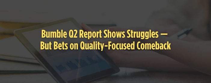 Bumble Q2 Report Shows Struggles But Bets On Quality Focused Comeback