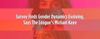 Survey Finds Gender Dynamics Evolving, Says The League’s Michael Kaye