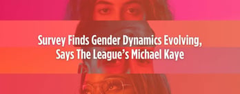 Gender Dynamics Evolving, Says The League’s Michael Kaye