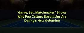 "Game, Set, Matchmaker" Shows Why Pop Culture Spectacles Are Dating’s New Goldmine