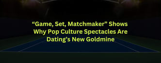 "Game, Set, Matchmaker" Shows Why Pop Culture Spectacles Are Dating’s New Goldmine