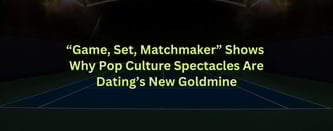 "Game, Set, Matchmaker" Shows Why Pop Culture Spectacles Are Dating’s New Goldmine