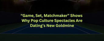 “Game, Set, Matchmaker” Shows Why Pop Culture Spectacles Are Dating’s New Goldmine