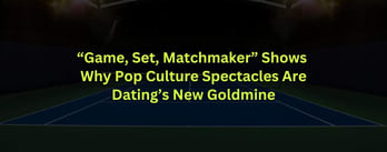 "Game, Set, Matchmaker" Shows Why Pop Culture Spectacles Are Dating’s New Goldmine