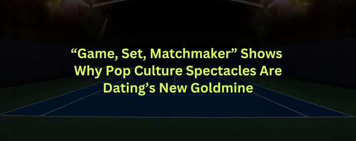 Game Set Matchmaker Shows Why Pop Culture Spectacles Are Datings New Goldmine