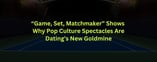 "Game, Set, Matchmaker" Shows Why Pop Culture Spectacles Are Dating’s New Goldmine