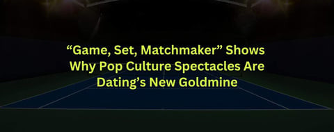 “Game, Set, Matchmaker” Shows Why Pop Culture Spectacles Are Dating’s New Goldmine “Game, Set, Matchmaker” Shows Why Pop Culture Spectacles Are Dating’s New Goldmine