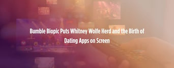 Bumble Biopic Puts Whitney Wolfe Herd — and the Birth of Dating Apps — on Screen