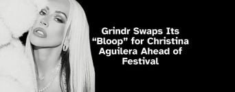 Grindr Swaps Its “Bloop” for Christina Aguilera Ahead of Festival