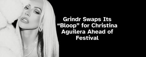 Grindr Swaps Its “Bloop” for Christina Aguilera Ahead of Festival Grindr Swaps Its “Bloop” for Christina Aguilera Ahead of Festival