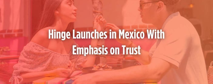 Hinge Makes Latin American Debut In Mexico Emphasizes User Trust